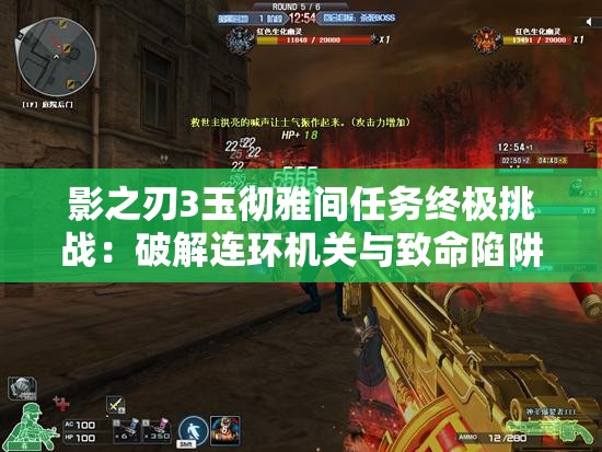 影之刃3玉徹雅間任務(wù)終極挑戰(zhàn)：破解連環(huán)機(jī)關(guān)與致命陷阱，如何達(dá)成完美通關(guān)成就？