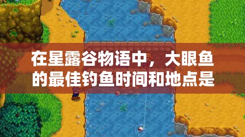 在星露谷物語中，大眼魚的最佳釣魚時間和地點(diǎn)是什么？