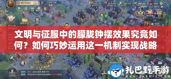 文明與征服中的朦朧鐘擺效果究竟如何？如何巧妙運用這一機(jī)制實現(xiàn)戰(zhàn)略突破？