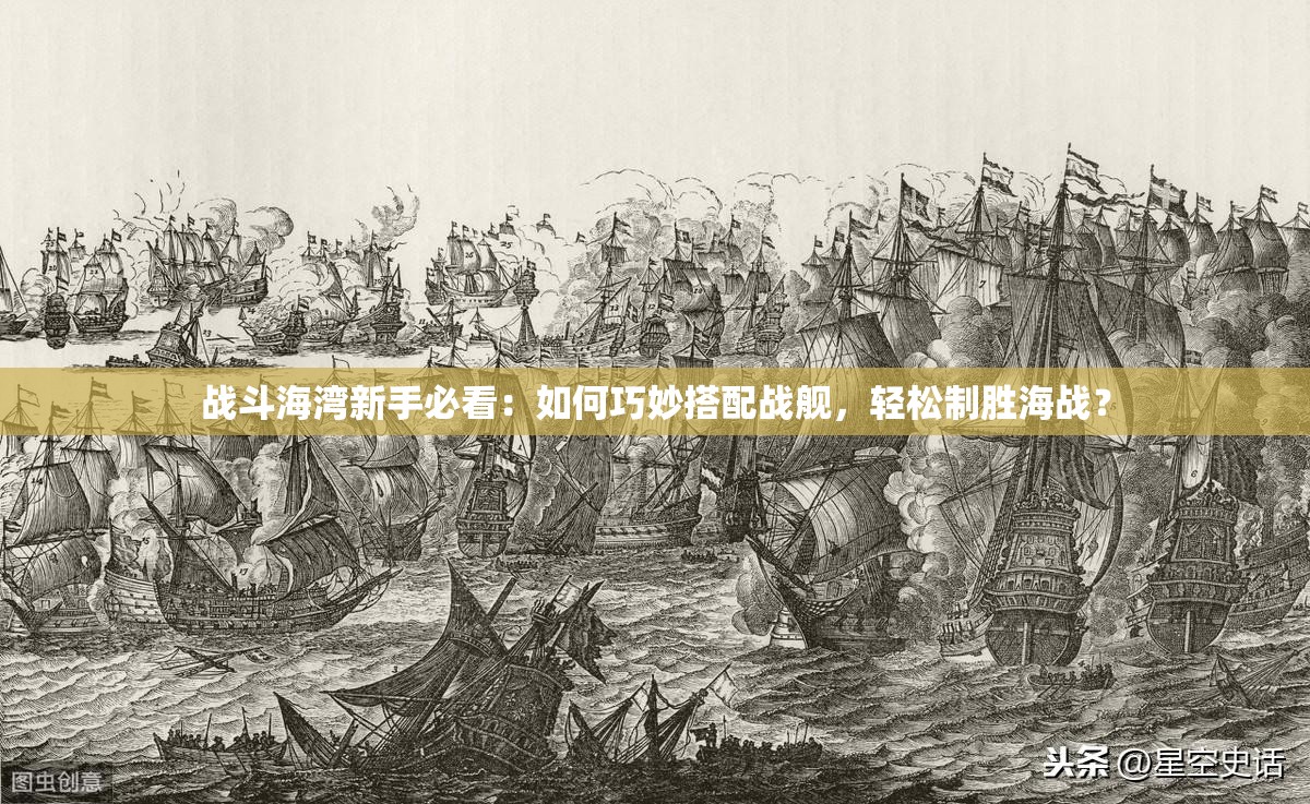 戰(zhàn)斗海灣新手必看：如何巧妙搭配戰(zhàn)艦，輕松制勝海戰(zhàn)？