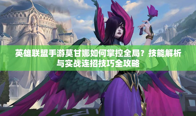 英雄聯(lián)盟手游莫甘娜如何掌控全局？技能解析與實戰(zhàn)連招技巧全攻略