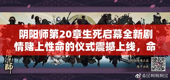 陰陽(yáng)師第20章生死啟幕全新劇情賭上性命的儀式震撼上線，命懸一線的終極試煉你敢應(yīng)戰(zhàn)嗎？