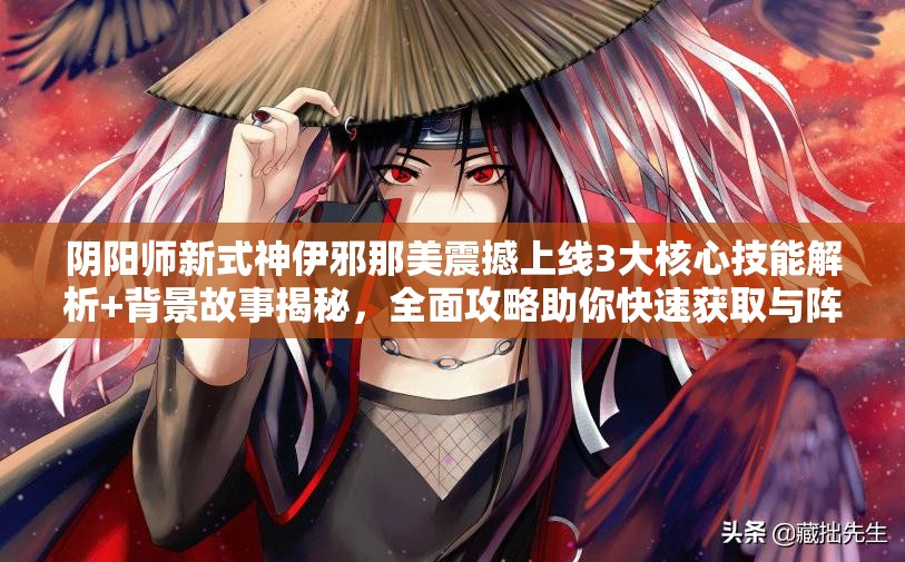 陰陽(yáng)師新式神伊邪那美震撼上線3大核心技能解析+背景故事揭秘，全面攻略助你快速獲取與陣容搭配