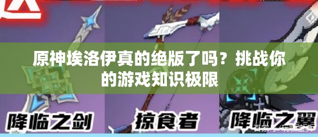 原神埃洛伊真的絕版了嗎？挑戰(zhàn)你的游戲知識極限