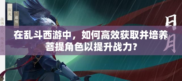 在亂斗西游中，如何高效獲取并培養(yǎng)菩提角色以提升戰(zhàn)力？
