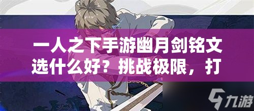 一人之下手游幽月劍銘文選什么好？挑戰(zhàn)極限，打造最強(qiáng)劍魂