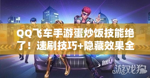 QQ飛車手游蛋炒飯技能絕了！速刷技巧+隱藏效果全公開