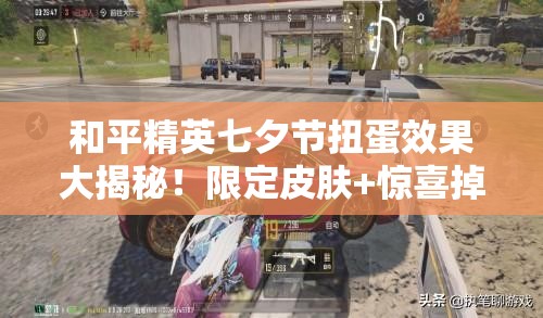 和平精英七夕節(jié)扭蛋效果大揭秘！限定皮膚+驚喜掉落必看攻略