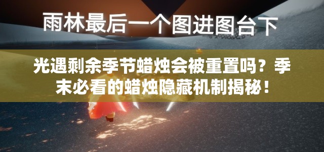 光遇剩余季節(jié)蠟燭會被重置嗎？季末必看的蠟燭隱藏機制揭秘！
