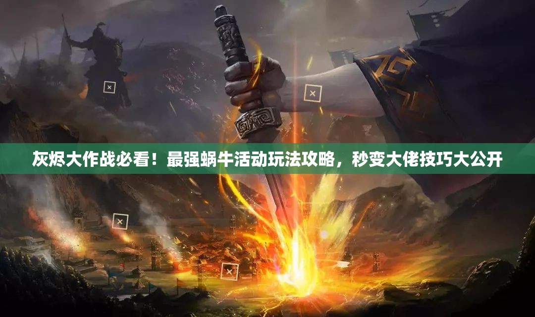 灰燼大作戰(zhàn)必看！最強蝸?；顒油娣üヂ?，秒變大佬技巧大公開