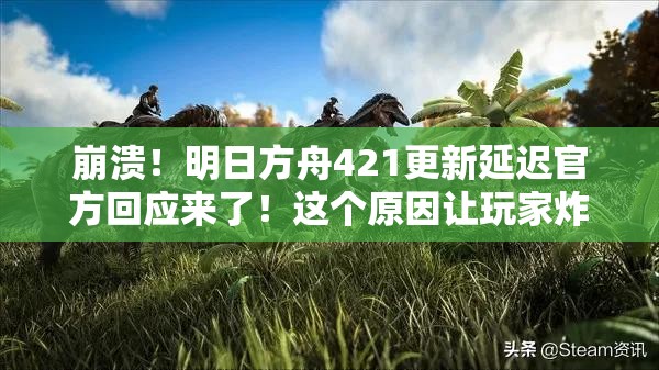 崩潰！明日方舟421更新延遲官方回應(yīng)來了！這個(gè)原因讓玩家炸鍋了？