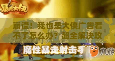 崩潰！我也是大俠廣告看不了怎么辦？超全解決攻略來了！