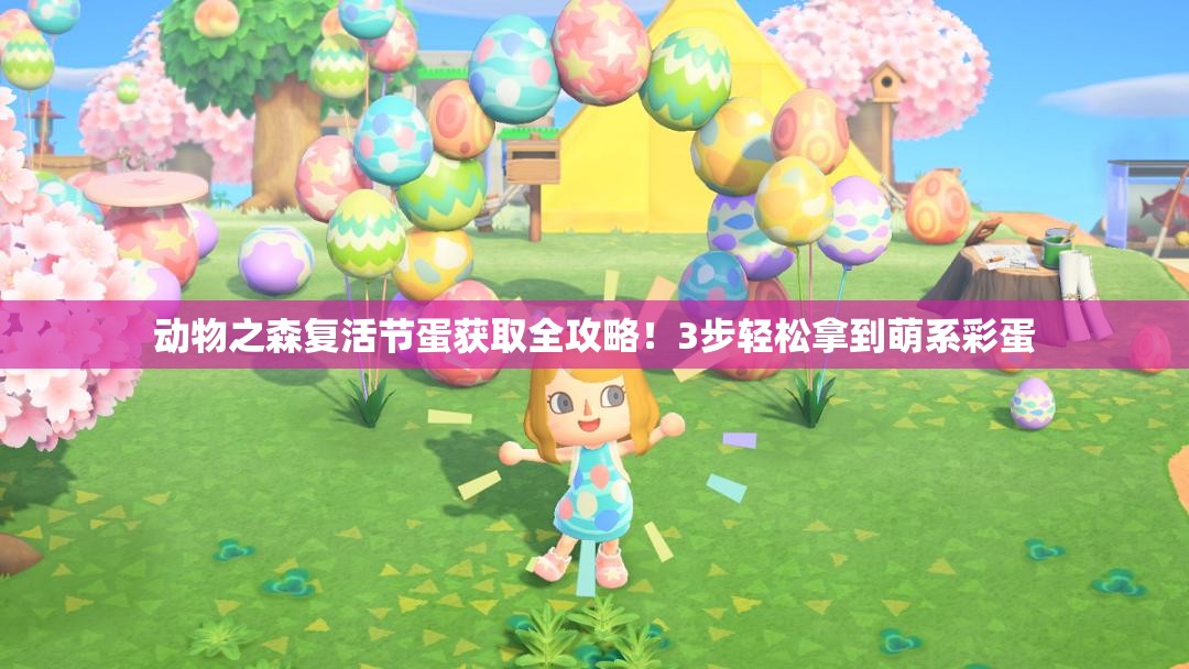 動物之森復(fù)活節(jié)蛋獲取全攻略！3步輕松拿到萌系彩蛋