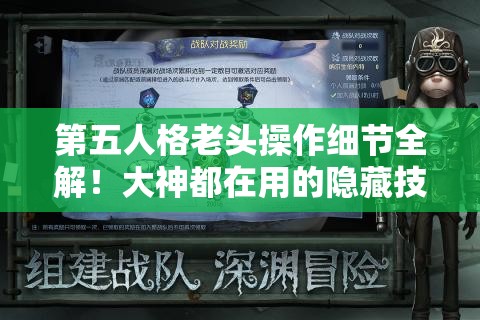 第五人格老頭操作細(xì)節(jié)全解！大神都在用的隱藏技巧，看完秒變大佬！