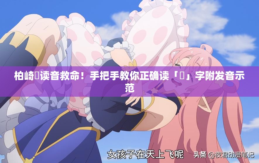 柏崎栞讀音救命！手把手教你正確讀「栞」字附發(fā)音示范