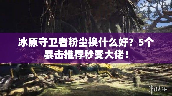 冰原守衛(wèi)者粉塵換什么好？5個(gè)暴擊推薦秒變大佬！