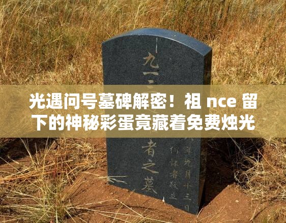 光遇問(wèn)號(hào)墓碑解密！祖 nce 留下的神秘彩蛋竟藏著免費(fèi)燭光？