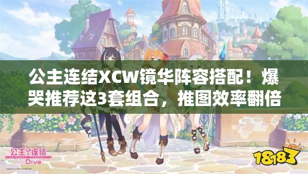 公主連結(jié)XCW鏡華陣容搭配！爆哭推薦這3套組合，推圖效率翻倍