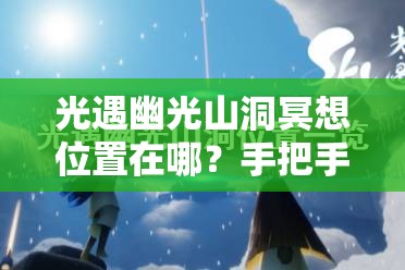 光遇幽光山洞冥想位置在哪？手把手帶你找隱藏地圖！??必看攻略