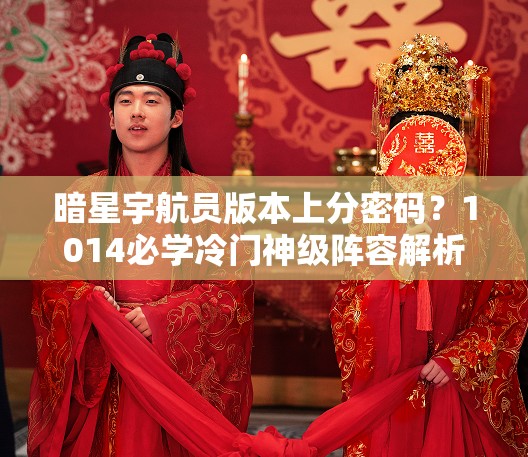 暗星宇航員版本上分密碼？1014必學(xué)冷門神級陣容解析