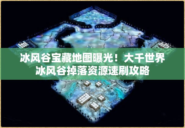 冰風(fēng)谷寶藏地圖曝光！大千世界冰風(fēng)谷掉落資源速刷攻略