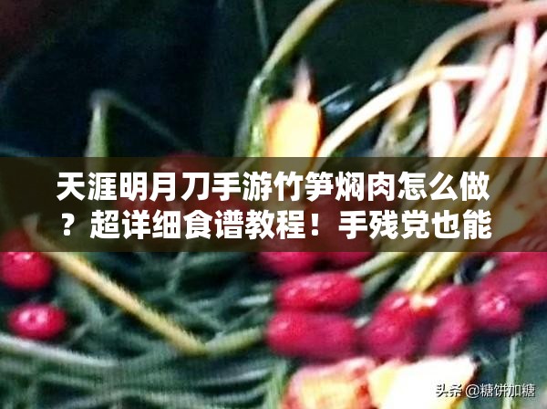 天涯明月刀手游竹筍燜肉怎么做？超詳細(xì)食譜教程！手殘黨也能輕松復(fù)刻江湖美味！