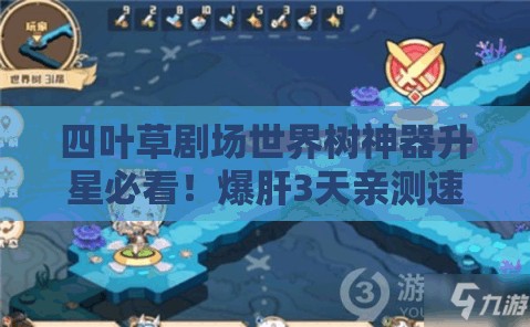 四葉草劇場世界樹神器升星必看！爆肝3天親測速升技巧，省時省心