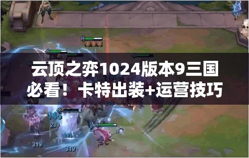 云頂之弈1024版本9三國必看！卡特出裝+運營技巧帶你強勢沖分！