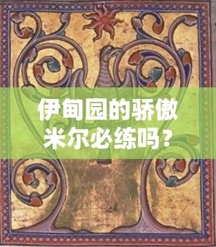 伊甸園的驕傲米爾必練嗎？超詳細技能+配隊攻略一篇搞定