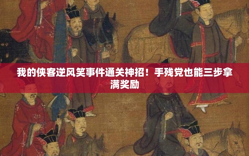 我的俠客逆風(fēng)笑事件通關(guān)神招！手殘黨也能三步拿滿獎(jiǎng)勵(lì)