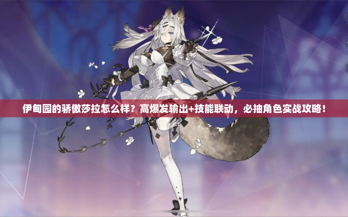 伊甸園的驕傲莎拉怎么樣？高爆發(fā)輸出+技能聯(lián)動(dòng)，必抽角色實(shí)戰(zhàn)攻略！