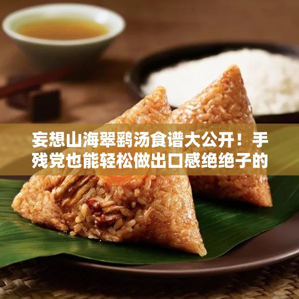 妄想山海翠鷂湯食譜大公開！手殘黨也能輕松做出口感絕絕子的秘方