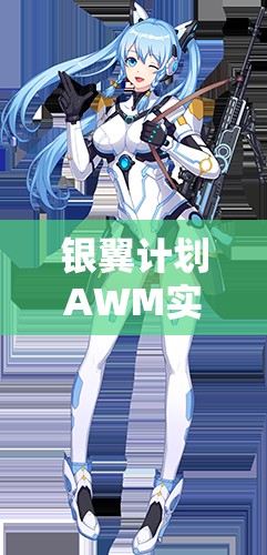 銀翼計(jì)劃AWM實(shí)戰(zhàn)測(cè)評(píng)！熾天使技能屬性搭配全解析